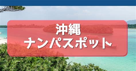 沖縄ナンパスポット|沖縄在住ナンパ師がオススメする旅行者必見のナンパスポット・。